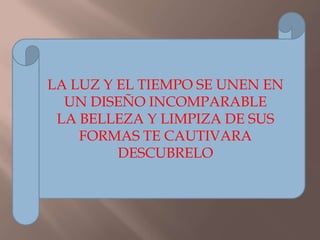 LA LUZ Y EL TIEMPO SE UNEN EN UN DISEÑO INCOMPARABLELA BELLEZA Y LIMPIZA DE SUS FORMAS TE CAUTIVARADESCUBRELO