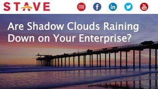Are Shadow Clouds Raining
Down on Your Enterprise?
 