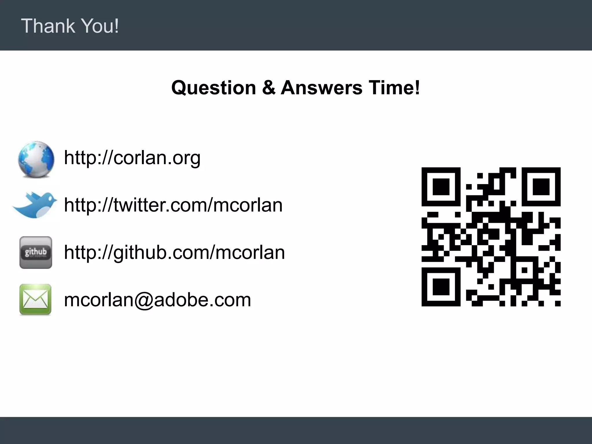 Thank You!


                 Question & Answers Time!


    http://corlan.org

    http://twitter.com/mcorlan

    http://github.com/mcorlan

    mcorlan@adobe.com
 