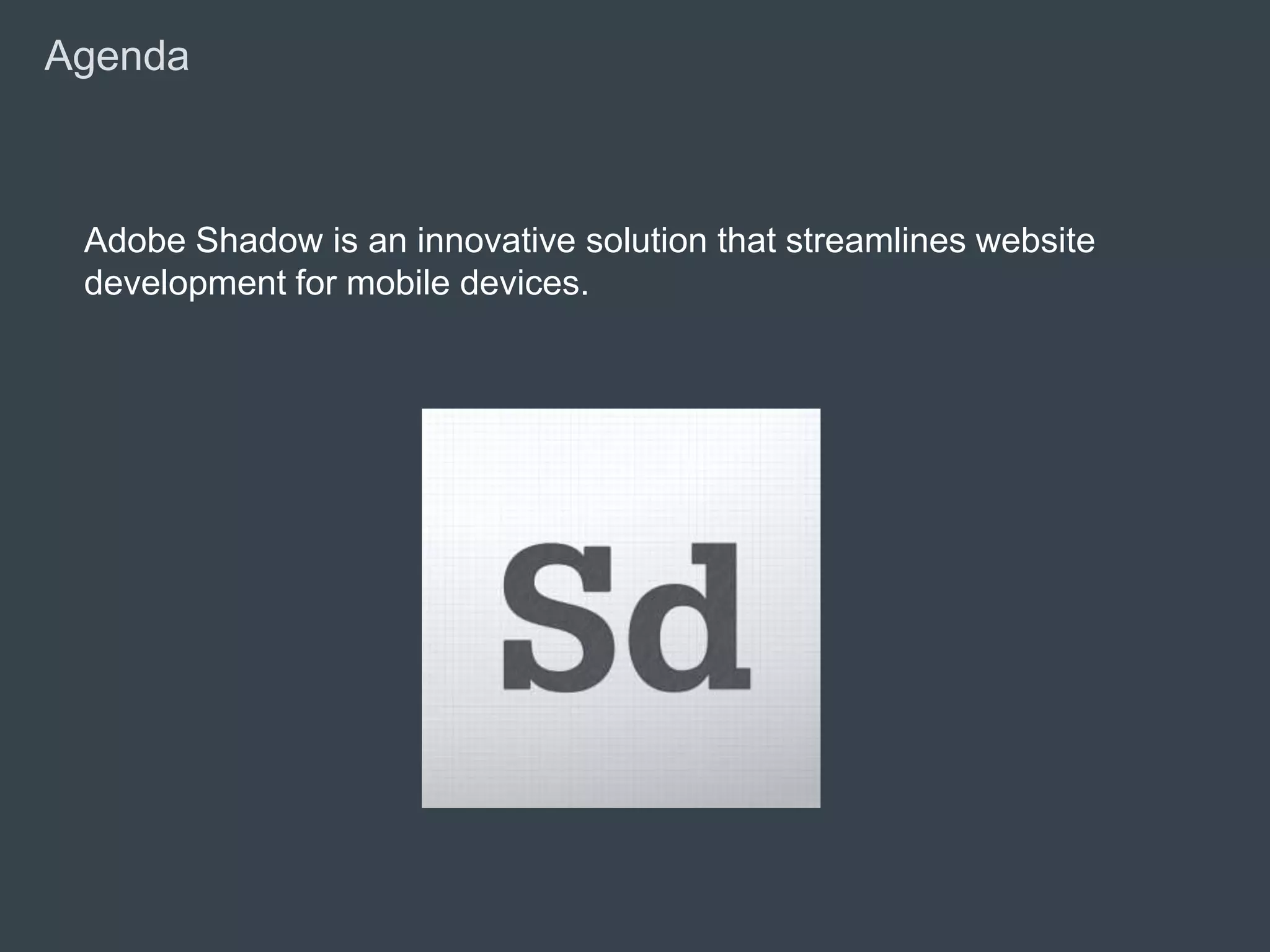 Agenda



        Adobe Shadow is an innovative solution that streamlines website
        development for mobile devices.




© 2010 Adobe Systems Incorporated. All Rights Reserved. Adobe Confidential.
 