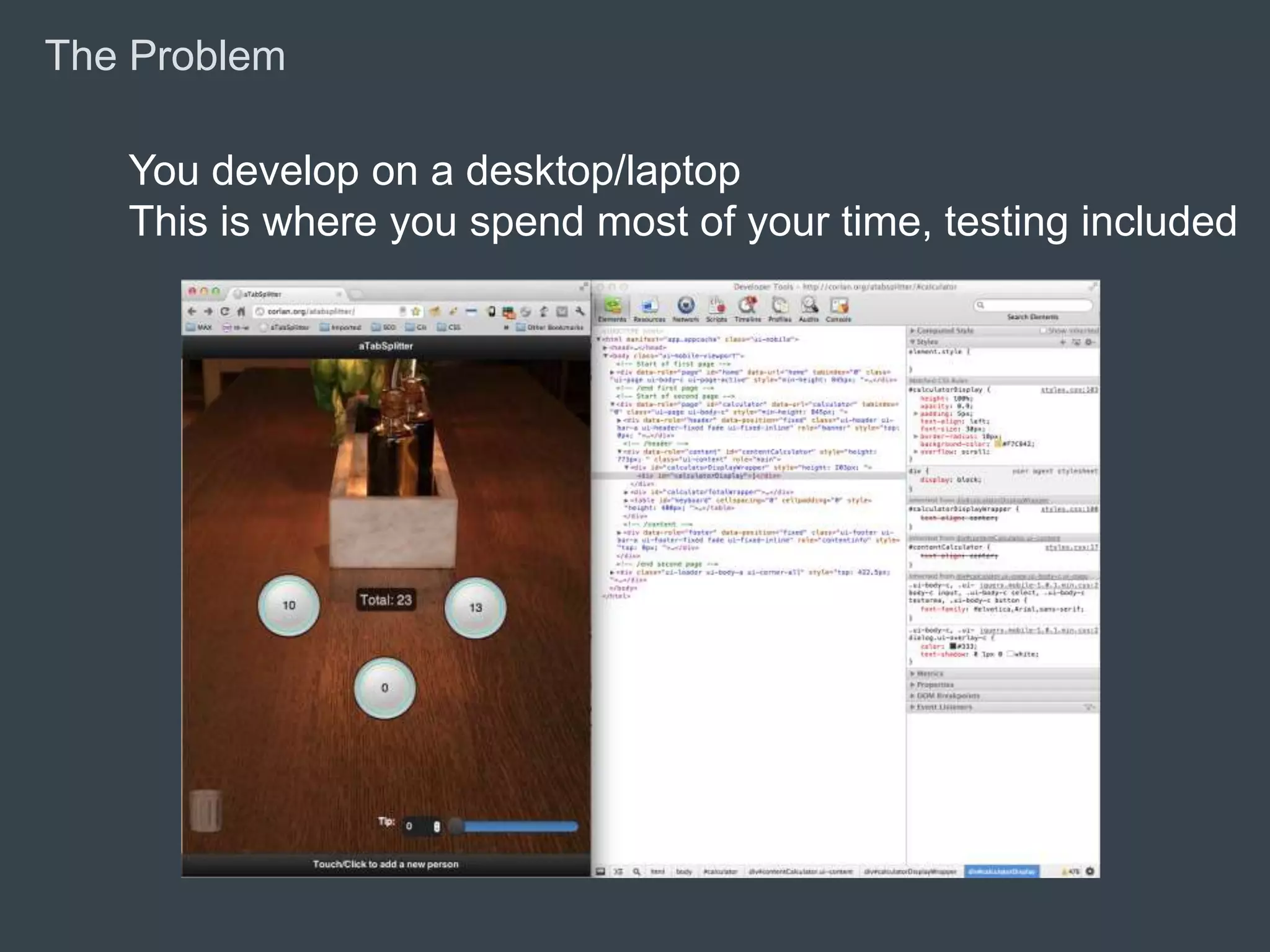 The Problem

                You develop on a desktop/laptop
                This is where you spend most of your time, testing included




© 2010 Adobe Systems Incorporated. All Rights Reserved. Adobe Confidential.
 