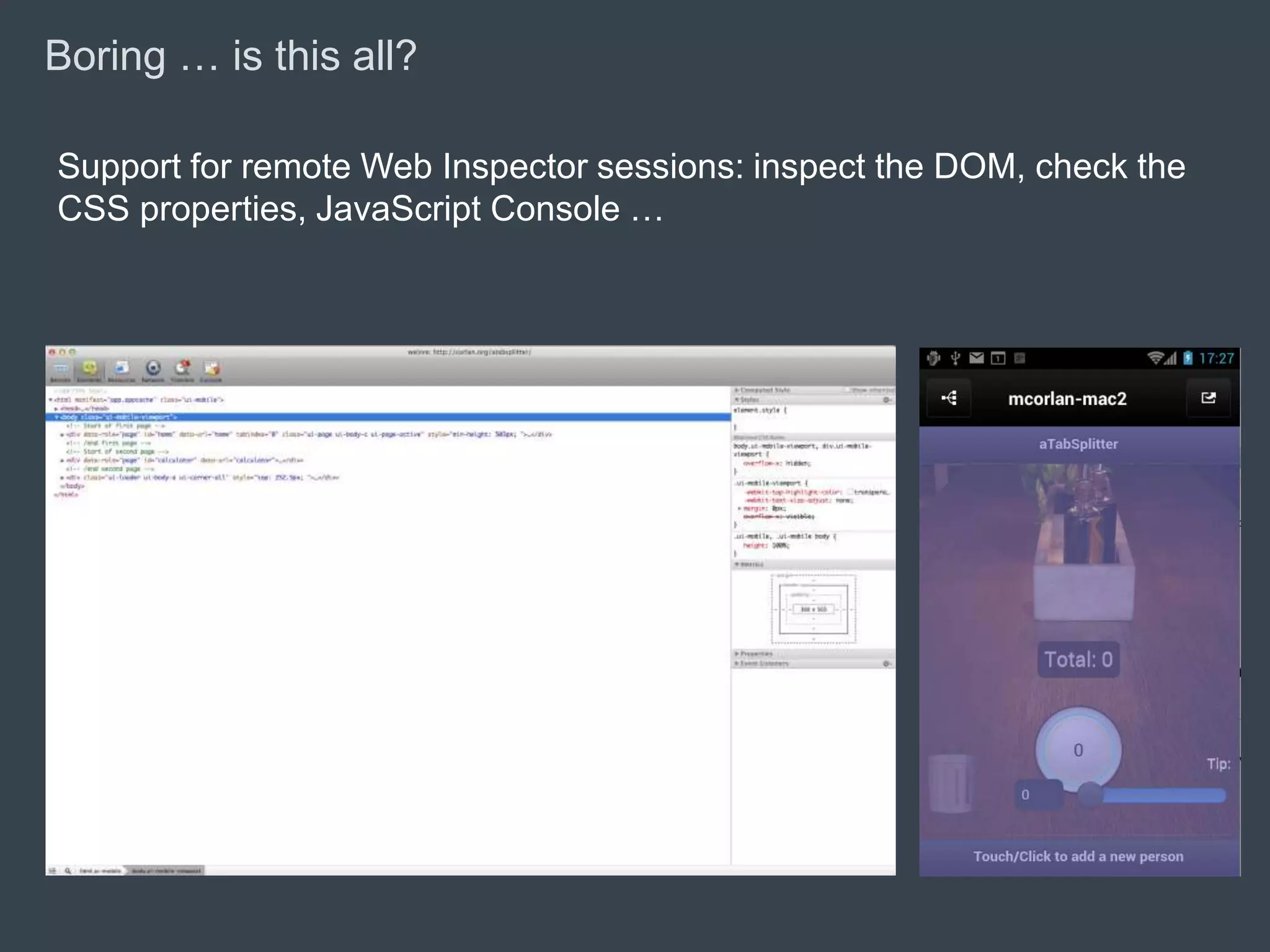 Boring … is this all?

    Support for remote Web Inspector sessions: inspect the DOM, check the
    CSS properties, JavaScript Console …




© 2010 Adobe Systems Incorporated. All Rights Reserved. Adobe Confidential.
 