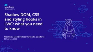 Shadow DOM, CSS
and styling hooks in
LWC: what you need
to know
Alba Rivas, Lead Developer Advocate, Salesforce
11 February 2021
 
