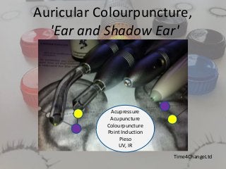 Auricular Colourpuncture, 
'Ear and Shadow Ear' 
Acupressure 
Acupuncture 
Colourpuncture 
Point Induction 
Pieso 
UV, IR 
Time4ChangeLtd 
 