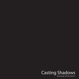 Casting ShadowsSachi Fukaya. ART 302. Fall 2017
 