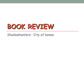 BOOK REVIEWBOOK REVIEW
Shadowhunters : City of bones
 