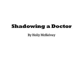 Shadowing a Doctor By Holly McKelvey 
