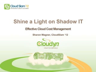 1




    Shine a Light on Shadow IT
        Effective Cloud Cost Management
            Sharon Wagner, CloudSlam ‘12
 