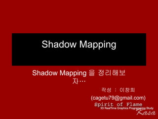Shadow Mapping Shadow Mapping을 정리해보자… 작성  :  이창희 (cagetu79@gmail.com) 