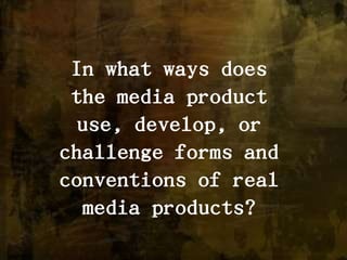 In what ways does the media product use, develop, or challenge forms and conventions of real media products? 