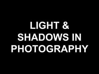 LIGHT &
SHADOWS IN
PHOTOGRAPHY
 