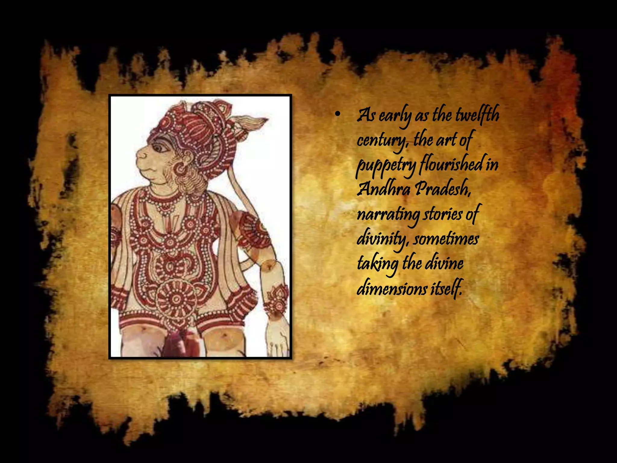 • As early as the twelfth
  century, the art of
  puppetry flourished in
  Andhra Pradesh,
  narrating stories of
  divinity, sometimes
  taking the divine
  dimensions itself.
 