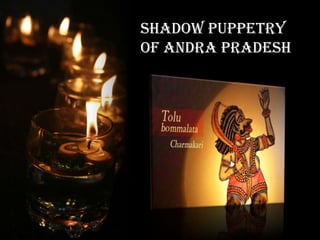 Shadow puppetry
of andra pradesh
 