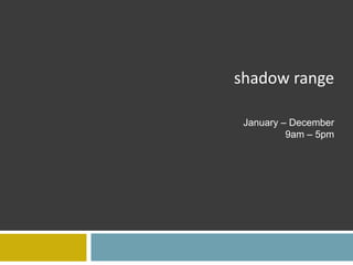 shadow range

 January – December
          9am – 5pm
 