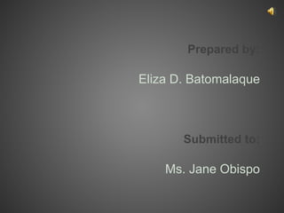Prepared by:
Eliza D. Batomalaque
Submitted to:
Ms. Jane Obispo
 