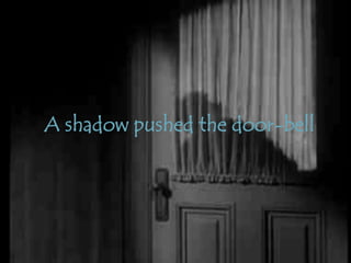 A shadow pushed the door-bell
 
