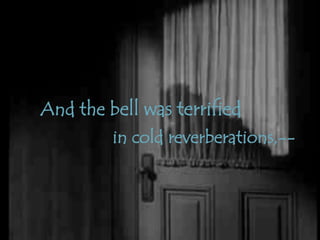 And the bell was terrified
in cold reverberations,--
 