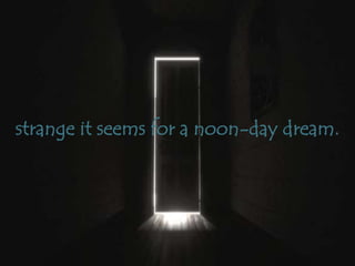 strange it seems for a noon-day dream.
 
