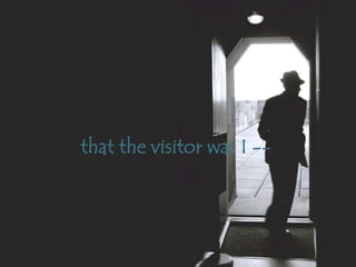 that the visitor was I --
 