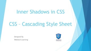 Inner Shadows in CSS
CSS – Cascading Style Sheet
Designed By
Webtech Learning
 