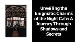 Unveiling the
Enigmatic Charms
of theNight Cafe:A
JourneyThrough
Shadows and
Secrets
 