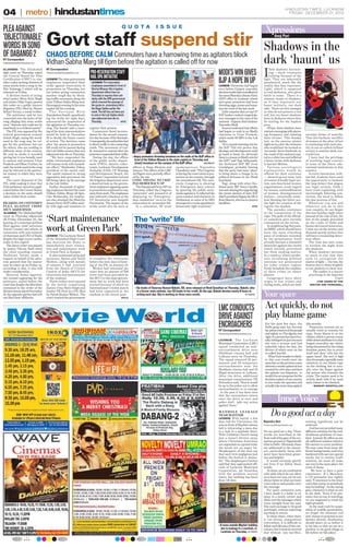 ❘     metro ❘
                                                                                                                                                                                                                                                                                              HINDUSTA N TIMES, LUCKNOW
04                                                                                                                                                                                                                                                                                              FRIDAY, DECEMBER 21, 2012




PLEA AGAINST                     Q U O T A I S S U E
                                                                                                                                                                                                                                                              Xpressions
‘OBJECTIONABLE’
WORDS IN SONG                           Govt staff suspend stir                                                                                                                                                                                                        Anuj Puri


                                                                                                                                                                                                                                                          Shadows in the
OF DABANGG 2 CHAOS BEFORE CALM Commuters have a harrowing time as agitators block
HT Correspondent
■ allahabad.htdesk@hindustantimes.com   Vidhan Sabha Marg till 6pm before the agitation is called off for now                                                                                                                                             dark ‘haunt’ us
                                                                                                                                                                                                                                                          I
ALLAHABAD:     The Allahabad            HT Correspondent                                                                                                                                                                                                       find shadows fascinat-
high court on Thursday asked
the Central Board for Film
                                        ■   lkoreportersdesk@hindustantimes.com   PRO-RESERVATION STAFF
                                                                                  HAIL UPA INITIATIVE
                                                                                                                                                                                                          MODI’S WIN GIVES                                     ing —dark creatures
                                                                                                                                                                                                                                                               existing because of the
Certification (CBFC) to con-
sider a plea seeking deletion of
some words from a song in the
                                        LUCKNOW:The state government
                                        employees suspended their
                                        strike against reservation in
                                                                                   LUCKNOW: Pro-reservation
                                                                                   employees assembled in front of
                                                                                                                                                                                                          BJP AFireworks IN UP
                                                                                                                                                                                                                HOPE had begun
                                                                                                                                                                                                          LUCKNOW:
                                                                                                                                                                                                                                                          light. They are inherently
                                                                                                                                                                                                                                                          paradoxical, much like the
                                                                                                                                                                                                                                                          reality that they represent.
film Dabangg 2 which will be            promotions on Thursday, but                Sinchai Bhavan (the irrigation                                                                                         even before Gujarat assembly                    Light, which is supposed
released on Friday.                     not before giving commuters                department office) here on                                                                                             election results had crystallised at            to end darkness, also gives
    A division bench of acting          another tough day by block-                Thursday to express their soli-                                                                                        the same Bharatiya Janata Party                 birth to some. There is a
chief justice Shiva Kirti Singh         ing traffic movement along the             darity with the UPA government                                                                                         (BJP) office in Lucknow where                   sinister strain in shadows,
and justice Dilip Gupta passed          main Vidhan Sabha Marg near                which ensured the passage of                                                                                           anti-quota protestors had been                  as if they represent our
this order on a public interest         Hazratganj crossing in the state           the quota-in- promotions bill in                                                                                       throwing eggs, stones and toma-                 baser instincts, our dark
litigation (PIL) filed by Shyam         capital till the evening.                  the Rajya Sabha earlier this                                                                                           toes for most of the last week.                 side. There are few amongst
Behari Verma, a social worker.             The Sarvajan Hitai                      week. The bill has not been put                                                                                           Little surprise then as top UP               us who do not possess a real
    The petitioner said he was          Sanrakshan Samiti, spearhead-              to vote in the Lok Sabha which                                                                                         BJP leaders rushed congratula-                  self, but are baser shadows
concerned over the lyrics of the        ing the strike for eight days,             was adjourned sine die on                                                                                              tory messages to the man of the                 born in darkness where they
song, alleging that some words          announced the suspension of                Thursday.                    HTC                                                                                       moment - Gujarat chief minister                 lie waiting for the hapless
were “obscene and could not be          the agitation on Thursday eve-                                                                                                                                    Narendra Modi.                                  prey.
used freely in a civilised society”.    ning. The Samiti said a meet-             register their protest.                                                                                                    Sources indicated that efforts                  Of late, these shadows have
    The PIL was opposed by the          ing of the state representatives             Commuters faced inconve-                                                                                             had begun to cash in on Modi’s                  started converging with alarm-
central government counsel              would be held on December                 nience for the second consecu-                                                                                          charisma in Uttar Pradesh,                      ing frequency and violating                                                      extreme forms of anarchy.
Ashok Singh, saying the words           23 to decide the future course            tive day because of the blockade.                                                                                       which sends 80 MPs to the Lok                   their victims. This Sunday                                                       That this barbaric sacrifice
used in the song may be vul-            of action. The decision came              Consequently, the authorities had                                                                                       Sabha.                                          last, as the morose winter                                                       of women at the altar of lust
gar for the petitioner but not          after the quota-in-promotion              to divert traffic to the connecting                                                                                        “It’s a morale boosting win for              night set in, a few vile creatures                                               is continuing with such alac-
for others, who are residing in         bill could not be passed during           roads. The movement of traf-                                                                                            the BJP. This win proves that                   who would later be termed as                                                     rity in our so-called civilised
different areas of the country.         the Lok Sabha session that was            fic returned to normal after the                                                                                        ideology and development could                  ‘accuseds’ drove fearlessly on                                                   society is another dark con-
He said no doubt it sounded             adjourned sine die on Thursday.           protesters suspended their strike.                                                                                      go hand in hand. So, obviously                  the roads of the national capi-                                                  tradiction.
jarring but it was broadly used             “We have suspended the                   During the day, the offices        ■   Angry protestors throwing tomatoes on the walls of the BJP office in          there is a lesson in Modi’s win for             tal in a white bus and inflicted                                                    I have had the privilege
in eastern and western Uttar            strike. Government employees              of the public works depart-               front of the Vidhan Bhavan in the state capital on Thursday and               the BJP,” said Yogi Adityanath,                 a brave victim with darkness                                                     of teaching legal courses
Pradesh and Bihar. Further, he          will resume work with immedi-             ment (PWD), district collec-              (inset) tomatoes on the campus of the BJP office.           DEEPAK/HT         the firebrand BJP MP from                       to last her lifetime.                                                            in some of the finest edu-
said, the words used in the song        ate effect,” Shailendra Dubey,            torate, Lucknow Development           offices at Bapu Bhawan and                s p o ke s p e r s o n R a j e n d ra   Gorakhpur, probably hinting                        Va r i o u s s o c i o l o g i c a l                                          cational institutions in this
may be relevant in the particu-         president of the samiti said.             Authority (LDA), UP Housing           Annexe. The offices of the LMC            Chaudhary said: “The Congress           that the party had some ‘plans’                 ex p l a n at i o n s wo u l d b e                                               country.
lar context in which they were          The samiti claimed its strong             and Development Board, the            Jal Nigam were partially affect-          is forcing the reservation in pro-      to bring about a change in its                  offered for their existence                                                         In every interaction, with-
used.                                   opposition had prevented the              UP Power Corporation Ltd and          ed by the stir.                           motion on the country through           political fortunes in the Hindi                 — skewed up sex ratio, lack                                                      out fail, students have used
    The court disposed of the           bill being taken up for passage           the irrigation department wore        CONG TRYING TO CRIP-                      the amendment bill. The auto-           heartland.                                      of women friendly legal sys-                                                     the opportunity to lambast
PIL, while making it clear that         in the Lok Sabha.                         a deserted look as the govern-        PLE DEMOCRACY: SP                         cratic Congress is showing                 Yogi, along with other fire-                 tem, non-functional women                                                        the long delays that plague
if the petitioner moved an appli-          Earlier, thousands of agitat-          ment employees opposing quota            The Samajwadi Party (SP) on            its Emergency days colours              brand party MP Varun Gandhi,                    organisations, scant regard                                                      our legal system; while I
cation before the Censor Board,         ing employees blocked the main            in promotions continued to stay       Thursday called the Congress              by ignoring the public senti-           was seen sharing the stage during               for women, commoditisation                                                       have tried explaining, with
a decision on the same should           Vidhan Sabha Marg till 6pm.               away from work. The employees         ‘autocratic’ and accused it of            ments against it. It reflected the      the recent election of state BJP                of women, disempowered                                                           increasingly faltering con-
taken within three weeks.               Like Wednesday, the employ-               also enforced a blackout at the       displaying its ‘Emergency-                same conduct and character in           chief Laxmikant Bajpai, the MLA                 women... essentially some-                                                       viction, the need to follow
                                        ees also attacked the Bhartiya            UP Secretariat and Janpath            days tendencies’ vis-à-vis the            Parliament as some of its MPs           from Meerut, who too is a known                 how blaming the fairer sex-                                                      the due process of law.
HEARING ON CONTEMPT                     Janata Party (BJP) office near-           Secretariat. The impact of the        reservation-in- promotion bill.           attempted to crush opposition’s         hardliner.                                      the light for creation of the                                                       Wherever you are and
PLEA AGAINST CHIEF                      by with eggs and tomatoes to              strike could also be seen at             In a statement, SP state               democratic right to protest.”                                                     HTC   rapists-the shadow.                                                              whatever you do in this
SECY ADJOURNED                                                                                                                                                                                                                                               The paradox continues                                                         vast country, do not forget
ALLAHABAD: The Allahabad high                                                                                                                                                                                                                             in the commission of the                                                         this last Sunday night when
court on Thursday adjourned
till Friday (December 21), the
hearing of a contempt petition
                                        ‘Start maintenance                                                                  The ‘write’ life
                                                                                                                                                                                                                                                          rape. The guilt of the offend-
                                                                                                                                                                                                                                                          er somehow gets socially
                                                                                                                                                                                                                                                          transposed on the victim.
                                                                                                                                                                                                                                                                                                                                           instead of the rule of law, the
                                                                                                                                                                                                                                                                                                                                           law of the jungle prevailed
                                                                                                                                                                                                                                                                                                                                           on the roads of Delhi and
filed against chief secretary
Jawed Usmani and others in
connection with non-removal
                                        work at Green Park’                                                                                                                                                                                                  In neighbouring Haryana,
                                                                                                                                                                                                                                                          an MMS, which should have
                                                                                                                                                                                                                                                          been the most clinching
                                                                                                                                                                                                                                                                                                                                           beasts devoured innocence.
                                                                                                                                                                                                                                                                                                                                           Come out on the streets and
                                                                                                                                                                                                                                                                                                                                           demand speedy justice that
of chairman and CEO of Noida            LUCKNOW: The Lucknow Bench                                                                                                                                                                                        piece of evidence recorded                                                       will have a resonating deter-
despite the high court’s earlier        of the Allahabad High Court                                                                                                                                                                                       by the perpetuator, itself                                                       rent effect.
order in this regard.                   has directed the State to                                                                                                                                                                                         actually became a shameful                                                          The time has now come
   The above order was passed           immediately start renova-                                                                                                                                                                                         deterrent against the victim                                                     to reclaim the night from
by justice Vikram Nath when             tion and maintenance work                                                                                                                                                                                         which initially prevented                                                        the shadows.
the chief standing counsel              at Green Park in Kanpur.                                                                                                                                                                                          her from seeking justice.                                                           When shadows increase
Yashwant Varma made a                      It also summoned principal                                                                                                                                                                                     In a country, where profes-                                                      so much in size that they
request on behalf of the advo-          secretary, Sports and Youth               to complete the renovation                                                                                                                                              sors circulating political                                                       s e e k t o ex t i n g u i s h t h e
cate general that the matter            Welfare, along with details               before the next date of hear-                                                                                                                                           cartoons are prosecuted                                                          source of light — the law, the
may be taken up on Friday as,           of amount it had received                 ing of the PIL on January 10.                                                                                                                                           for cyber crimes; rapists                                                        beacon has to shine brightly
according to him, it was still          from the Board of Cricket                   Mishra had informed the                                                                                                                                               freely brandish the trophies                                                     to cut shadows to their size.
under consideration.                    Control of India (BCCI) for               court that an amount of R38                                                                                                                                             of their crime on smart                                                                 The author is a lawyer
   However, Rahul Agarwal,              renovation and maintenance                crore had been provided by                                                                                                                                              phones.                                                                             practising in the Supreme
the counsel appearing for the           of the stadium.                           the BCCI to the state govern-                                                                                                                                              Gangrapes have their                                                                                       Court
petitioner, stated before the              These orders were passed               ment but no work had been                                                                                                                                               origin in war crimes and                                                                       (THE VIEWS OF THE
court that despite the directions       by the bench comprising                   started because of which no                                                                                                                                             rioting mobs, which are both                                                               WRITER ARE PERSONAL)
contained in the order of the           Justice Uma Nath Singh and                International Cricket match               ■   Six books of Swaroop Kumari Bakshi, 93, were released at Hindi Sansthan on Thursday. Bakshi, who
division bench dated December           Justice VK Dixit in a PIL filed           had been organized at the                     is a former state minister, has 33 books to her credit. At this age, Bakshi devotes nearly 8 hours to
13, the opposite parties had still
not filed their affidavits.
                                        by Satish Kumar Mishra. The
                                        court wanted the government
                                                                                  stadium in the recent past.
                                                                                                              HTLC
                                                                                                                                writing each day. She is working on three more novels.                                         HT PHOTO
                                                                                                                                                                                                                                                          Your space
                                                                                                                                                                                                          LMC CONDUCTS                                        Act quickly, do not
                                                                                                                                                                                                          DRIVE AGAINST                                       play blame game
                                                                                                                                                                                                          ENCROACHERS
                                                                                                                                                                                                          HT Correspondent
                                                                                                                                                                                                                                                              For the past few days, the
                                                                                                                                                                                                                                                              Delhi gang-rape has become
                                                                                                                                                                                                                                                              the prime concern of the people
                                                                                                                                                                                                                                                                                                                                             this atrocity.
                                                                                                                                                                                                                                                                                                                                                Numerous reasons are as
                                                                                                                                                                                                                                                                                                                                             usually cited as reasons for
                                                                                                                                                                                                          ■   lkoreportersdesk@hindustantimes.com             and rightly so. The dignity and                                                rape. Some blame it on the
                                                                                                                                                                                                                                                              right of a person has been bru-                                                clothes which a person wears
                                                                                                                                                                                                          LUCKNOW:     The Lucknow                            tally infringed on just because                                                while others attribute it to chal-
                                                                                                                                                                                                          Municipal Corporation (LMC)                         she was a woman and had                                                        lenged masculine ego which,
                                                                                                                                                                                                          squad conducted an anti-                            unluckily taken the bus, the                                                   being threatened by the rising
                                                                                                                                                                                                          encroachment drive near                             drivers of which were on the                                                   feminine power, has to prove
                                                                                                                                                                                                          Shubham cinema hall and                             so called ‘joyride’.                                                           itself and show ‘who has the
                                                                                                                                                                                                          Lalkuan area on Thursday.                              What I now wonder is wheth-                                                 upper hand’. But isn’t it high
                                                                                                                                                                                                          The squad removed 25 per-                           er this case would meet the                                                    time for people, especially some
                                                                                                                                                                                                          manent and 20 temporary                             same fate as the previous cases                                                ministers to not blame rape
                                                                                                                                                                                                          encroachments near the                              wherein a media upheaval was                                                   on the clothing, but to actu-
                                                                                                                                                                                                          Shubham cinema hall and 35                          created for a few days and then                                                ally raise the finger against
                                                                                                                                                                                                          illegal structures at Lalkuan.                      the episode was forgotten, or                                                  the person who commits the
                                                                                                                                                                                                          After the drive, additional                         would it be an eyeopener for the                                               crime. The rapists need to be
                                                                                                                                                                                                          municipal commissioner PK                           decision-makers of our country                                                 strictly dealt with if we want
                                                                                                                                                                                                          Srivastava said, “Now it would                      to not evade the question and                                                  such crimes to be checked.
                                                                                                                                                                                                          be up to the police not to allow                    actually take some steps against                                                            —NASHAT HAYATULLAH
                                                                                                                                                                                                          encroachments to re-emerge
                                                                                                                                                                                                          . In the past it has been seen
                                                                                                                                                                                                          that the encroachers return
                                                                                                                                                                                                          once the drive is over and
                                                                                                                                                                                                          police don’t take any action
                                                                                                                                                                                                          against them.”
                                                                                                                                                                                                                                                                     Inner Voice
                                                                                                                                                                                                          MANHOLE LEAKAGE
                                                                                                                                                                                                          NEAR MAYFAIR
                                                                                                                                                                                                          LUCKNOW: With barely a few
                                                                                                                                                                                                                                                                    Do a good act a day
                                                                                                                                                                                                          days left for Christmas, the                    Rajendra Bist                                                                    nothing significant can be
                                                                                                                                                                                                          area in front of Mayfair cinema                 ■   innervoice@hindustantimes.com                                                achieved.
                                                                                                                                                                                                          hall is witnessing a mess due                                                                                                        God has not provided many
                                                                                                                                                                                                          to a leak in a manhole there.                   Do one good act a day. These                                                     different solutions for the mul-
                                                                                                                                                                                                          With Cathdral Church being                      words are inscribed at the                                                       titudinous problems of man-
                                                                                                                                                                                                          just a stone’s thrown away,                     front wall of the gate of the cre-                                               kind. Instead, He offers us one
                                                                                                                                                                                                          where Christmas festivities                     mation ground at Nigambodh                                                       all-sufficient solution which is
                                                                                                                                                                                                          are organised on a grand scale,                 Ghat in Delhi. Obviously, these                                                  His answer to every problem.
                                                                                                                                                                                                          the locals are an angry lot.                    are addressed to the mourn-                                                      We may come from many dif-
                                                                                                                                                                                                          Shopkeepers of the area say                     ers, particularly those who                                                      ferent backgrounds, each of us
                                                                                                                                                                                                          that such ‘civic negligence just                never have been kind, gener-                                                     burdened with our own special
                                                                                                                                                                                                          before the festival is shame-                   ous and helpful.                                                                 needs; but to receive God’s
                                                                                                                                                                                                          ful.’ The shopkeepers further                      It would certainly glorify                                                    solution, we must all make
                                                                                                                                                                                                          said that they approached offi-                 our lives if we follow these                                                     our way to the same place: the
                                                                                                                                                                                                          cials of Lucknow Municipal                      words.                                                                           cross of Jesus.
                                                                                                                                                                                                          Corporation, Jal Sansthan                          At times, we are confronted                                                        We have to have a pure
                                                                                                                                                                                                          with the problem several                        with odds which do not allow                                                     conscience. H L Menchen,
                                                                                                                                                                                                          times, but nothing has been                     us to have our way, yet we can                                                   a US journalist has rightly
                                                                                                                                                                                                          done till date.                                 always listen to what our inner                                                  said, “Conscience is the inner
                                                                                                                                                                                                                                                          voice tells us and ponder over                                                   voice that warns us somebody
                                                                                                                                                                                                                                                          the message.                                                                     may be looking”. As the saying
                                                                                                                                                                                                                                                             For quiet sometime now,                                                       goes, character is what we are
                                                                                                                                                                                                                                                          I have made it a habit to sit                                                    in the dark. Even if we pre-
                                                                                                                                                                                                                                                          alone in a lonely corner and                                                     sume that no one is watching,
                                                                                                                                                                                                                                                          think over the messages which                                                    we are supposed to tread the
                                                                                                                                                                                                                                                          come straight from the soul.                                                     right grounds.
                                                                                                                                                                                                                                                          One such message is ‘do good                                                         In the mad rush for acqui-
                                                                                                                                                                                                                                                          and forget, without expecting                                                    sition of worldly possessions,
                                                                                                                                                                                                                                                          anything in return.                                                              we forget the ultimate end
                                                                                                                                                                                                                                                             In these times, when there                                                    and choose to proceed as our
                                                                                                                                                                                                                                                          is cut-throat competition                                                        desires dictate. Realisation
                                                                                                                                                                                                                                                          everywhere, it is difficult to                                                   should dawn on us before it
                                                                                                                                                                                                          ■   A mess outside Mayfair building             follow such dictates of the con-                                                 is too late so that we are in a
                                                                                                                                                                                                              due to leakage in a manhole, in             science; but it must be averred                                                  position to do good things in
                                                                                                                                                                                                              Lucknow on Thursday. HT PHOTO               that without any sacrifice,                                                      life before we bid adieu!

                                                                                                                                                                                                                                                                                   Printed                  and            distributed                         by          NewspaperDirect
                                                                                                                                                                                                                                                                          www.newspaperdirect.com US/Can: 1.877.980.4040 Intern.: 800.6364.6364
                                                                                                                                                                                                                                                                        • ORIGINAL COPY • ORIGINAL COPY • ORIGINAL COPY • ORIGINAL COPY • ORIGINAL COPY • ORIGINAL COPY • ORIGINAL COPY • ORIGINAL COPY • ORIGINAL COPY • ORIGINAL COPY •

                                                                                                                                                                                                                                                                            COPYRIGHT                            AND            PROTECTED                              BY        APPLICABLE                              LAW
 