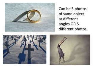 Can be 5 photos
of same object
at different
angles OR 5
different photos.
 