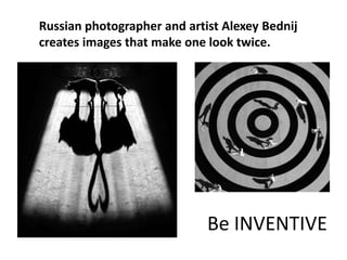Russian photographer and artist Alexey Bednij
creates images that make one look twice.




                             Be INVENTIVE
 