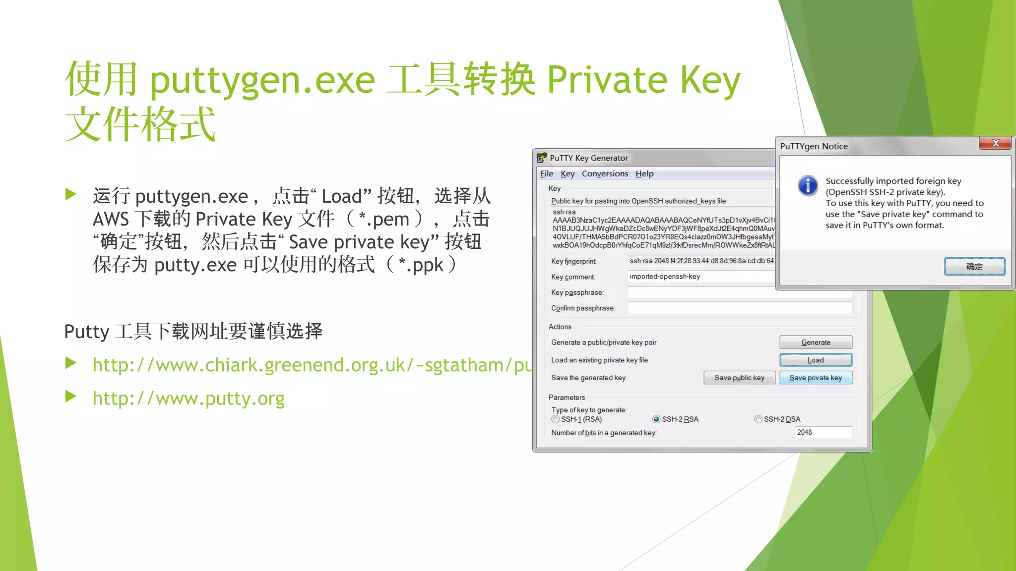 使用 puttygen.exe 工具转换 Private Key
文件格式
 行运 puttygen.exe ，点 “击 Load” 按 ， 从钮 选择
AWS 下 的载 Private Key 文件（ *.pem ），点击
“ 定”按 ，然后点 “确 钮 击 Save private key” 按钮
保存为 putty.exe 可以使用的格式（ *.ppk ）
Putty 工具下 网址要 慎载 谨 选择
 http://www.chiark.greenend.org.uk/~sgtatham/putty/download.html
 http://www.putty.org
 