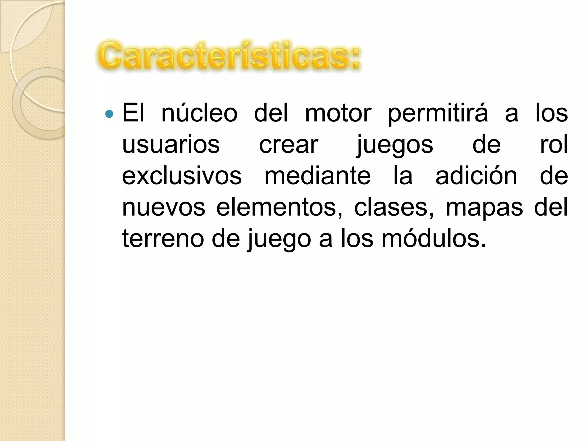  El núcleo del motor permitirá a los
usuarios crear juegos de rol
exclusivos mediante la adición de
nuevos elementos, clases, mapas del
terreno de juego a los módulos.