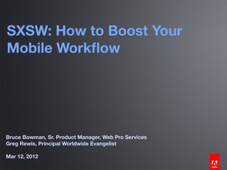 SXSW: How to Boost Your
Mobile Workﬂow




Bruce Bowman, Sr. Product Manager, Web Pro Services
Greg Rewis, Principal Worldwide Evangelist

Mar 12, 2012
 