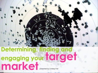 Determining, finding and
engaging your target
marketpresented by Lindsey Fair
 