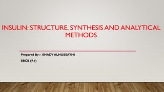 INSULIN: STRUCTURE, SYNTHESIS AND ANALYTICAL
METHODS
Prepared By :- SHADY ALHUSSAYNI
SBCB (R1)
 