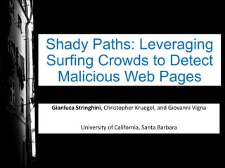 Shady Paths: Leveraging
Surfing Crowds to Detect
Malicious Web Pages
Gianluca Stringhini, Christopher Kruegel, and Giovanni Vigna
University of California, Santa Barbara

 