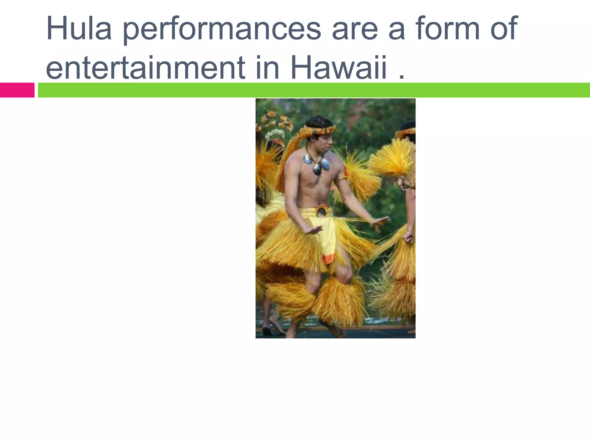 Hula performances are a form of entertainment in Hawaii .