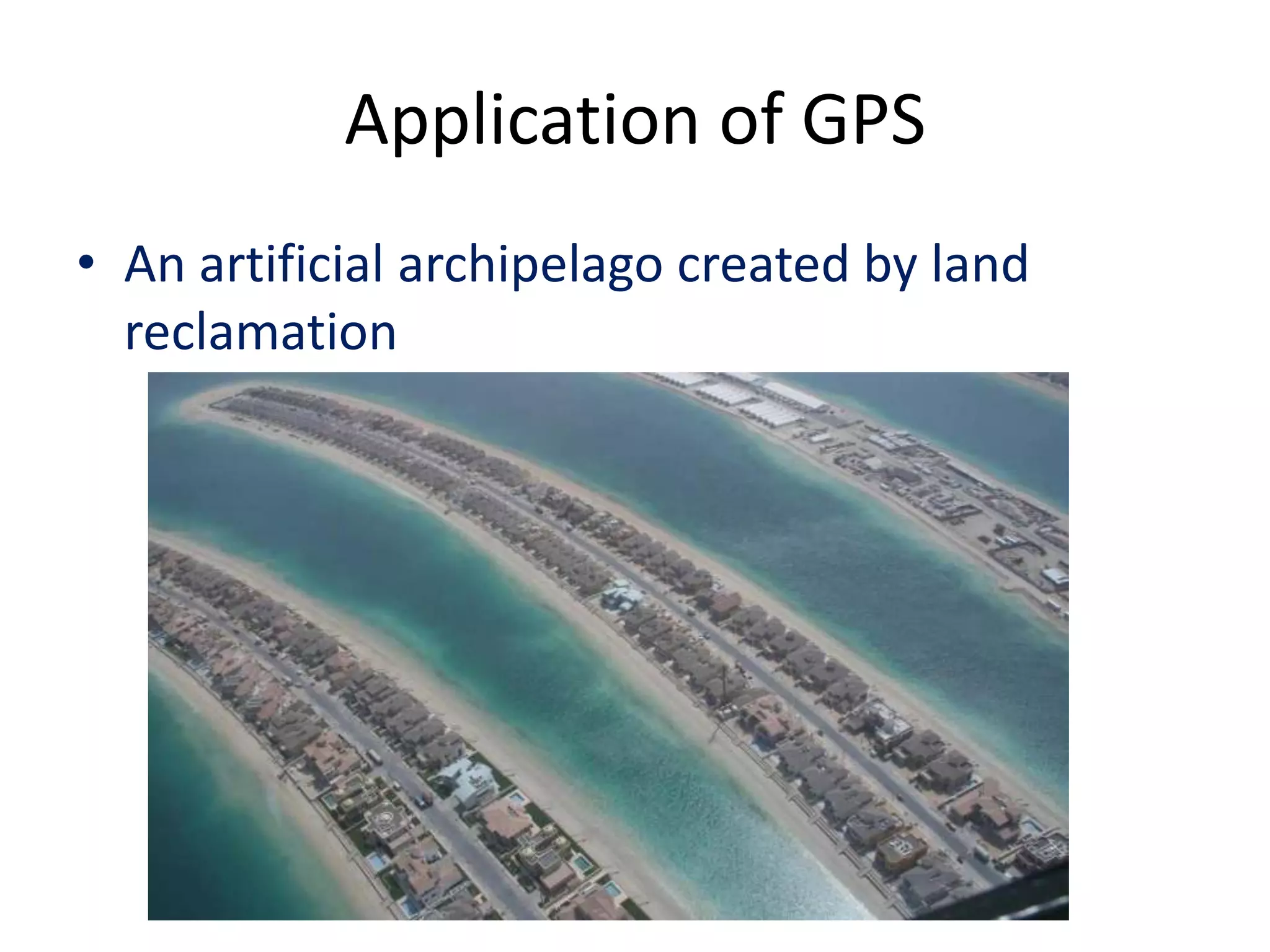Application of GPS
• An artificial archipelago created by land
reclamation
 