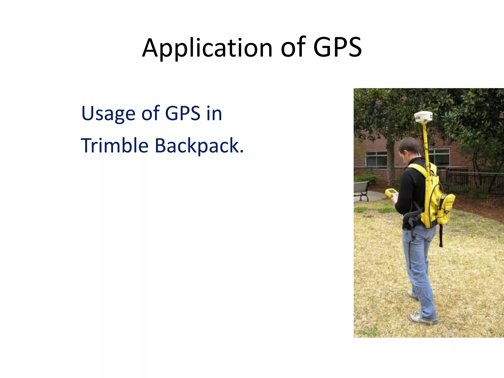 Application of GPS
Usage of GPS in
Trimble Backpack.
 