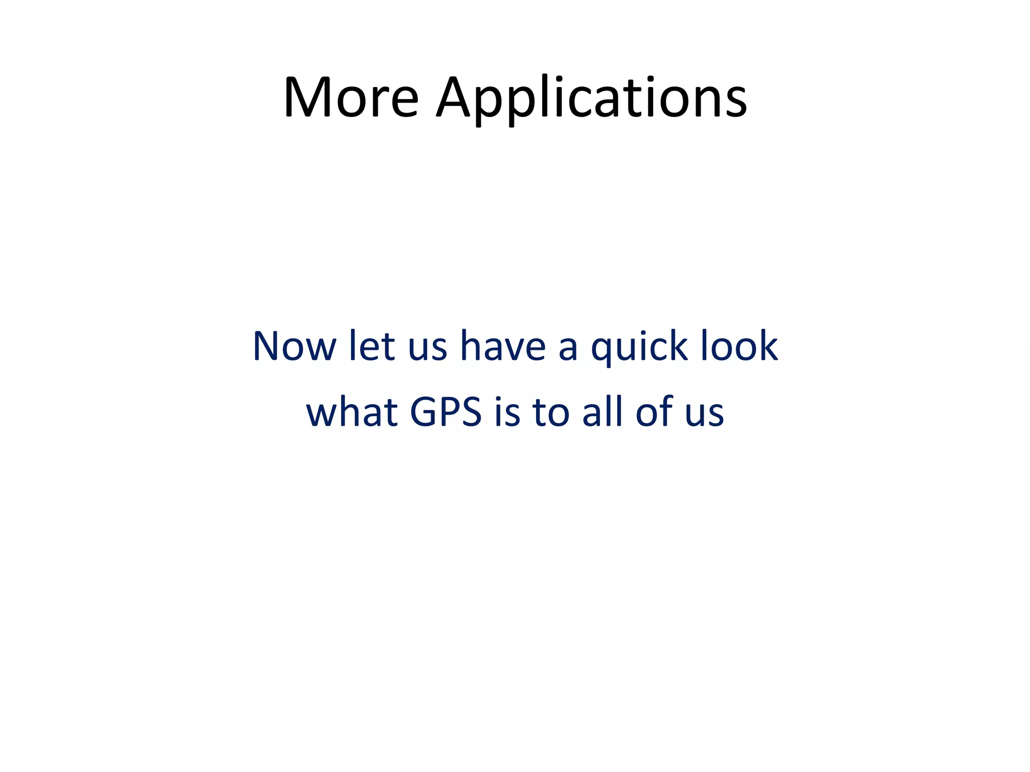 More Applications
Now let us have a quick look
what GPS is to all of us
 