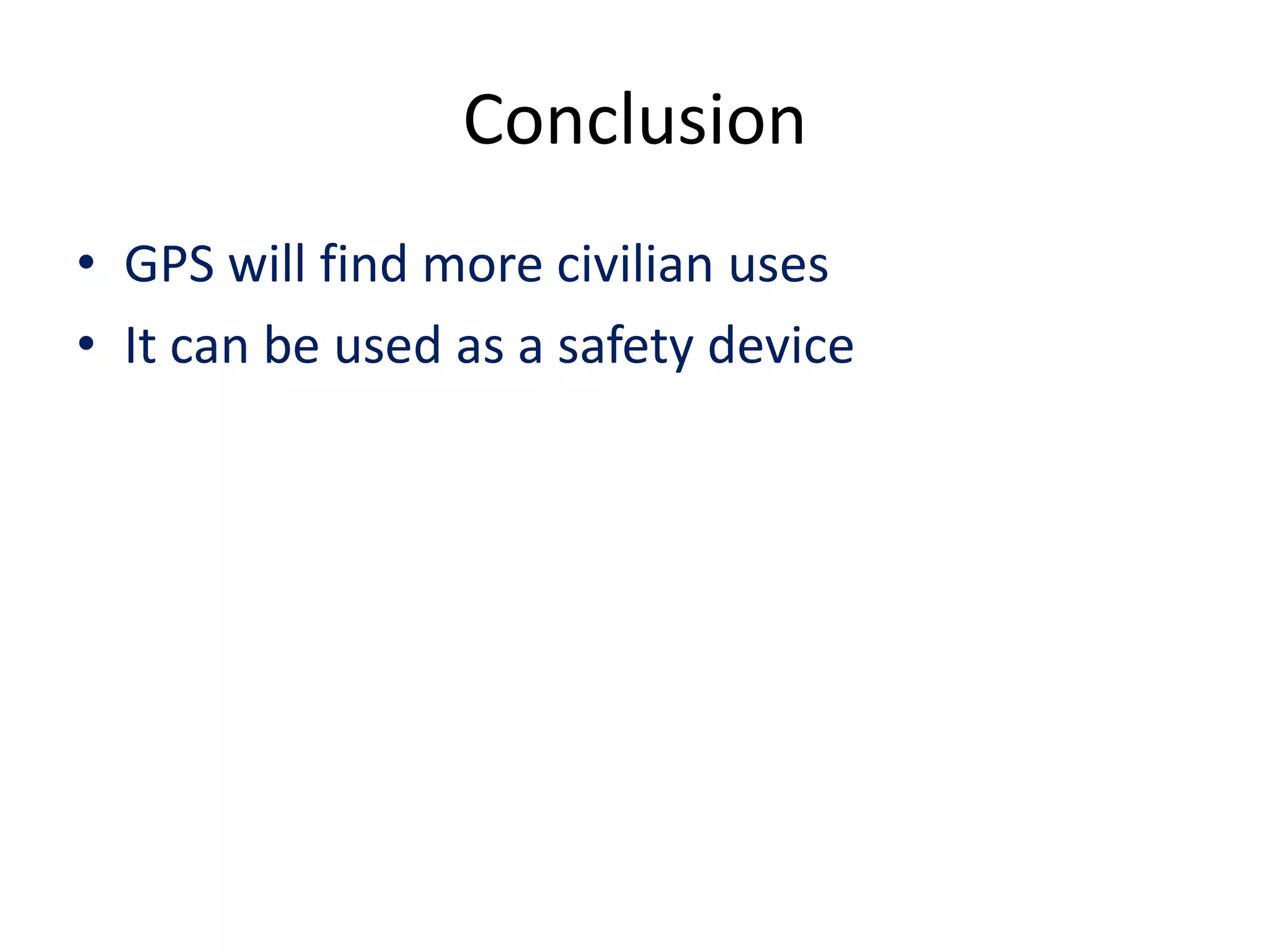 Conclusion
• GPS will find more civilian uses
• It can be used as a safety device
 