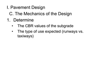 I. Pavement Design
C. The Mechanics of the Design
1. Determine
• The CBR values of the subgrade
• The type of use expected (runways vs.
taxiways)
 