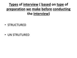 Types of interview ( based on type of
preparation we make before conducting
the interview)
• STRUCTURED
• UN STRUTURED
 