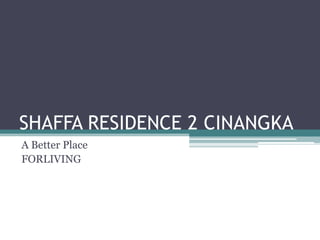SHAFFA RESIDENCE 2 CINANGKA
A Better Place
FORLIVING

 