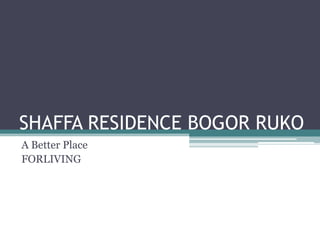 SHAFFA RESIDENCE BOGOR RUKO
A Better Place
FORLIVING

 