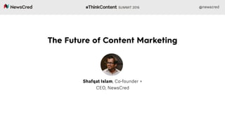 The Future of Content Marketing
Shafqat Islam, Co-founder +
CEO, NewsCred
@newscred
 