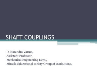SHAFT COUPLINGS
D. Narendra Varma,
Assistant Professor,
Mechanical Engineering Dept.,
Miracle Educational society Group of Institutions.
 
