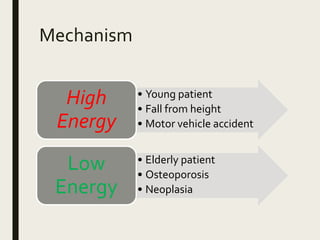 Mechanism
• Young patient
• Fall from height
• Motor vehicle accident
High
Energy
• Elderly patient
• Osteoporosis
• Neoplasia
Low
Energy
 