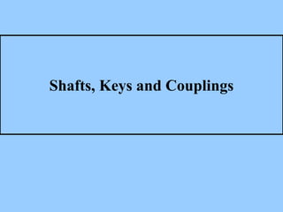 Shafts, Keys and Couplings
 