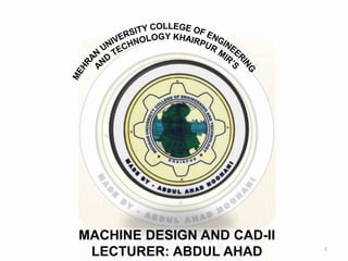 MACHINE DESIGN AND CAD-II
LECTURER: ABDUL AHAD 1
 