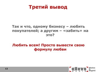 Третий вывод Так и что, одному бизнесу – любить покупателей; а другим – «забить» на это? Любить всем! Просто вывести свою формулу любви 