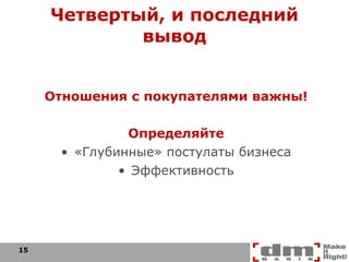 Четвертый, и последний вывод Отношения с покупателями важны! Определяйте «Глубинные» постулаты бизнеса Эффективность 